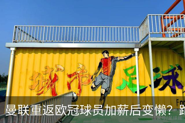 曼联重返欧冠球员加薪后变懒？跑动数据落后！体能储备遭质疑无法坚持90分钟